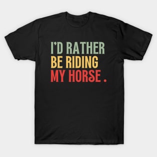 Id Rather Be Riding My Horse Funny T-Shirt